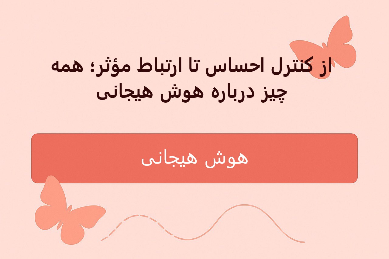 از کنترل احساس تا ارتباط مؤثر؛ همه چیز درباره هوش هیجانی